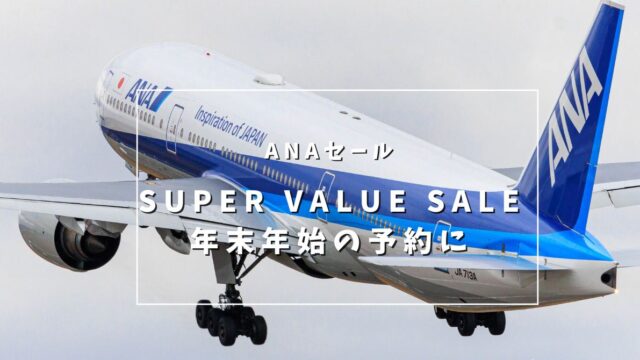 【ANA SUPER VALUE SALE】年末年始が対象セールは今日の23時59分まで。