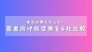 【2026年最新版】国内航空会社6社の若年層向け運賃を比較してみた。